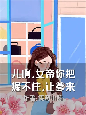 儿啊，女帝你把握不住，让爹来
