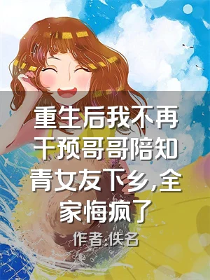 重生后我不再干预哥哥陪知青女友下乡，全家悔疯了