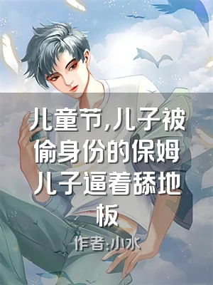 儿童节，儿子被偷身份的保姆儿子逼着舔地板