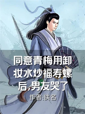 同意青梅用卸妆水炒福寿螺后，男友哭了