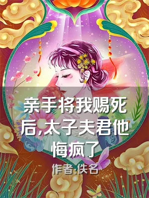亲手将我赐死后，太子夫君他悔疯了