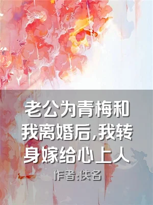 老公为青梅和我离婚后，我转身嫁给心上人