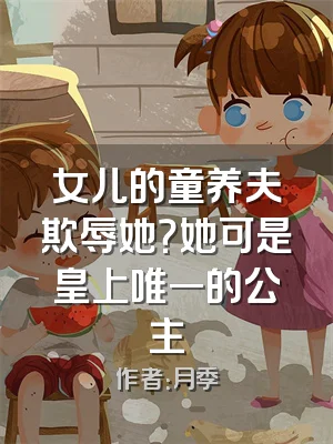 女儿的童养夫欺辱她？她可是皇上唯一的公主