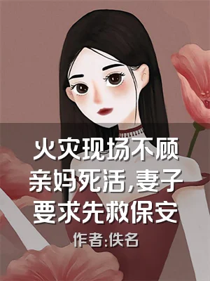 火灾现场不顾亲妈死活，妻子要求先救保安