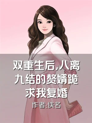 双重生后，八离九结的赘婿跪求我复婚