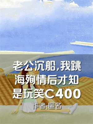 老公沉船，我跳海殉情后才知是玩笑C400