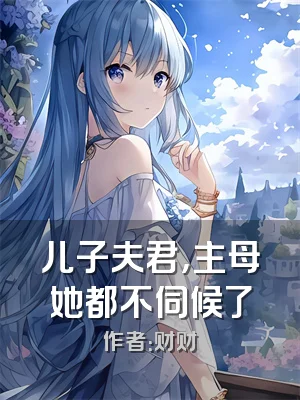 儿子夫君，主母她都不伺候了