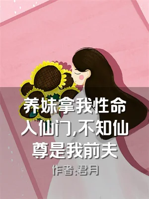 养妹拿我性命入仙门，不知仙尊是我前夫