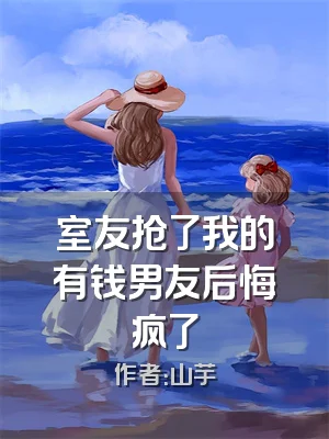 室友抢了我的有钱男友后悔疯了