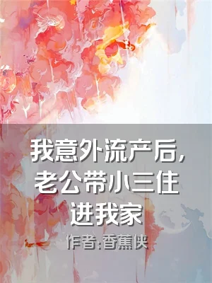 我意外流产后，老公带小三住进我家