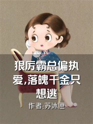 狠厉霸总偏执爱，落魄千金只想逃