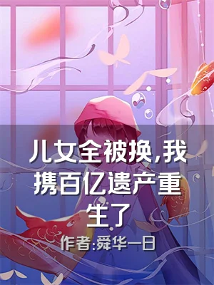 儿女全被换，我携百亿遗产重生了