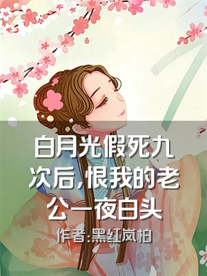 白月光假死九次后，恨我的老公一夜白头