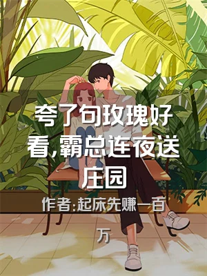 夸了句玫瑰好看，霸总连夜送庄园