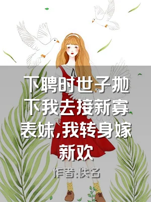 下聘时世子抛下我去接新寡表妹，我转身嫁新欢