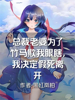 总裁老婆为了竹马欺我眼瞎，我决定假死离开