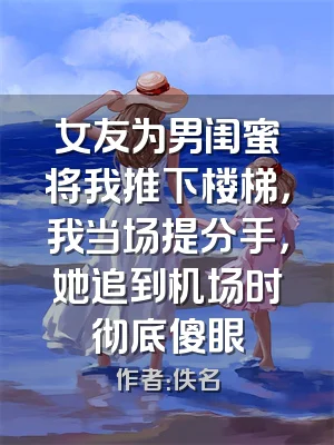 女友为男闺蜜将我推下楼梯，我当场提分手，她追到机场时彻底傻眼