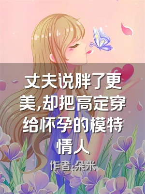 丈夫说胖了更美，却把高定穿给怀孕的模特情人