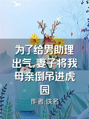 为了给男助理出气，妻子将我母亲倒吊进虎园