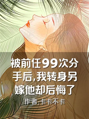 被前任99次分手后，我转身另嫁他却后悔了