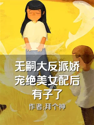 无嗣大反派娇宠绝美女配后有子了