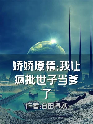 娇娇撩精：我让疯批世子当爹了