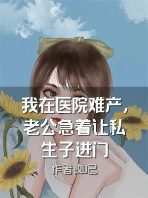 我在医院难产，老公急着让私生子进门