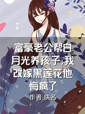 富豪老公帮白月光养孩子，我改嫁黑莲花他悔疯了