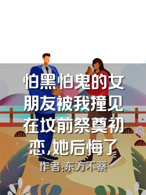 怕黑怕鬼的女朋友被我撞见在坟前祭奠初恋，她后悔了