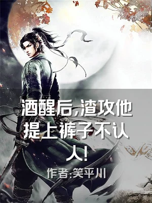 酒醒后，渣攻他提上裤子不认人！