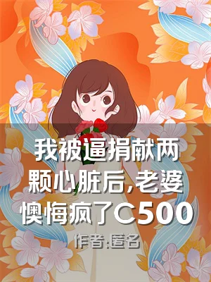 我被逼捐献两颗心脏后，老婆懊悔疯了C500