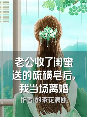 老公收了闺蜜送的硫磺皂后，我当场离婚