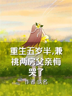 重生五岁半，兼祧两房父亲悔哭了