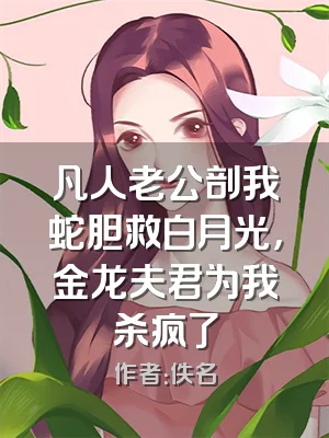 凡人老公剖我蛇胆救白月光，金龙夫君为我杀疯了