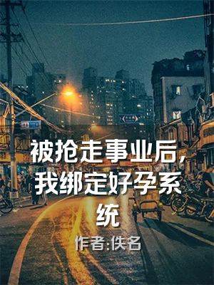 被抢走事业后，我绑定好孕系统