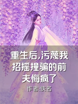 重生后，污蔑我招摇撞骗的前夫悔疯了