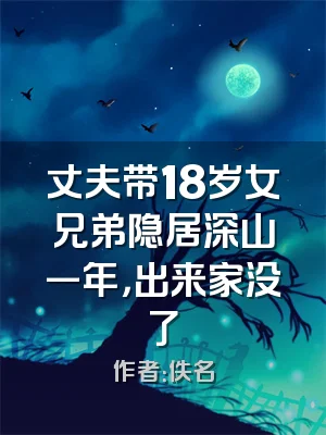 丈夫带18岁女兄弟隐居深山一年，出来家没了