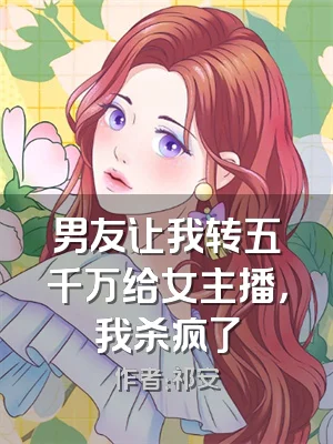 男友让我转五千万给女主播，我杀疯了