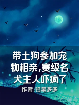 带土狗参加宠物相亲，赛级名犬主人吓疯了