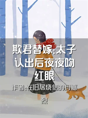 欺君替嫁：太子认出后夜夜吻红眼