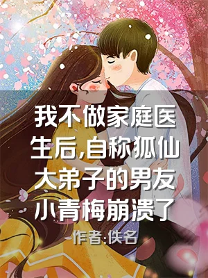 我不做家庭医生后，自称狐仙大弟子的男友小青梅崩溃了