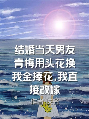 结婚当天男友青梅用头花换我金捧花，我直接改嫁