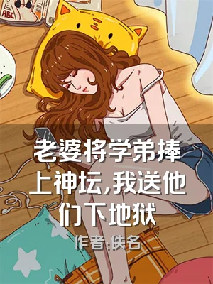 老婆将学弟捧上神坛，我送他们下地狱
