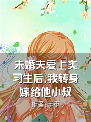 未婚夫爱上实习生后，我转身嫁给他小叔