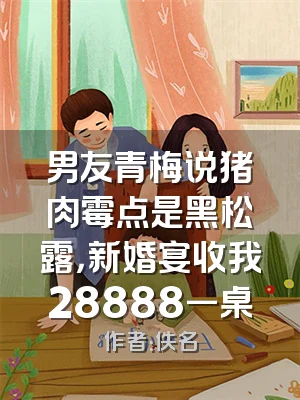 男友青梅说猪肉霉点是黑松露，新婚宴收我28888一桌