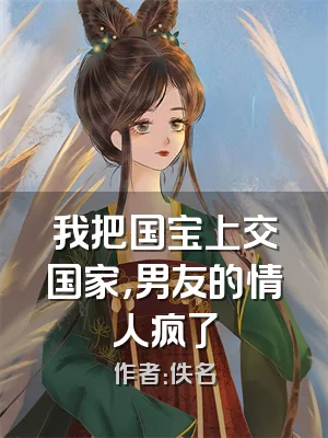 我把国宝上交国家，男友的情人疯了