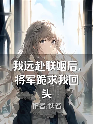 我远赴联姻后，将军跪求我回头