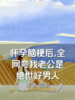 怀孕脑梗后，全网夸我老公是绝世好男人