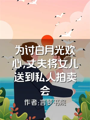 为讨白月光欢心，丈夫将女儿送到私人拍卖会