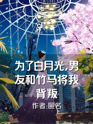 为了白月光，男友和竹马将我背叛